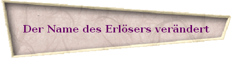 Der Name des Erl�sers ver�ndert