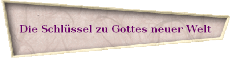 Die Schl�ssel zu Gottes neuer Welt