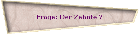 Frage: Der Zehnte ?