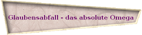 Glaubensabfall - das absolute Omega