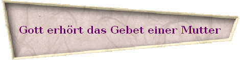 Gott erh�rt das Gebet einer Mutter