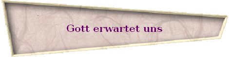 Gott erwartet uns