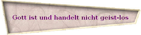 Gott ist und handelt nicht geist-los