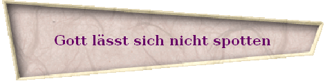 Gott l�sst sich nicht spotten