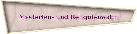 Mysterien- und Reliquienwahn