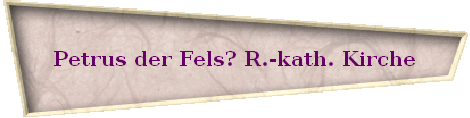 Petrus der Fels? R.-kath. Kirche