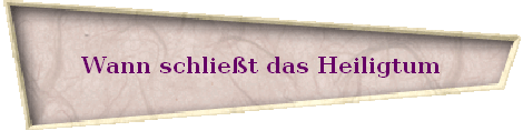 Wann schlie�t das Heiligtum