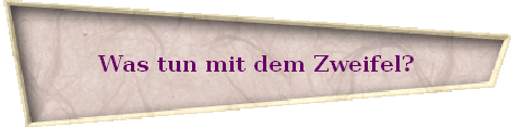 Was tun mit dem Zweifel?