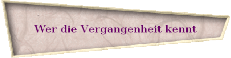 Wer die Vergangenheit kennt