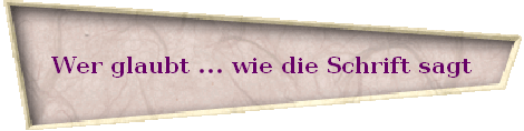 Wer glaubt ... wie die Schrift sagt