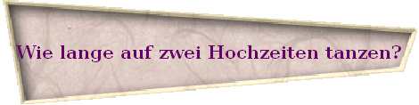 Wie lange auf zwei Hochzeiten tanzen?
