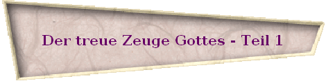 Der treue Zeuge Gottes - Teil 2