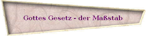 Gottes Gesetz - der Ma�stab
