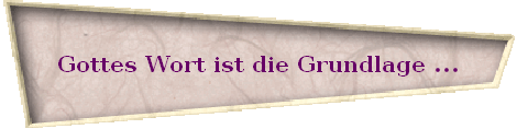 Gottes Wort ist die Grundlage ...