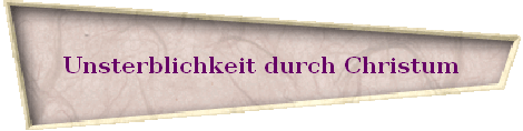 Unsterblichkeit durch Christum